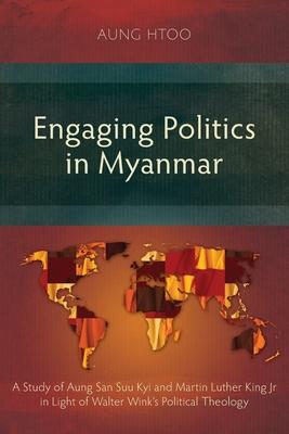 Engaging Politics in Myanmar: A Study of Aung San Suu Kyi and Martin Luther King Jr in Light of Walter Wink’’s Political Theology