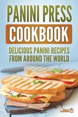 Panini Press Cookbook: Delicious Panini Recipes From Around The World
