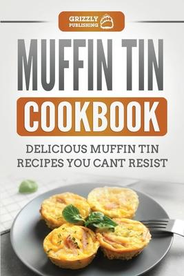 Muffin Tin Cookbook: Delicious Muffin Tin Recipes You Can’’t Resist