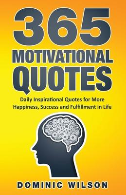 365 Motivational Quotes: Daily Inspirational Quotes to Have More Happiness, Success and Fulfillment in Life