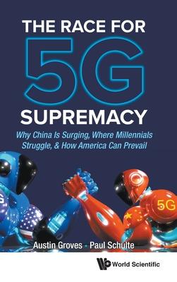 Race for 5g Supremacy, The: Why China Is Surging, Where Millennials Struggle, & How America Can Prevail