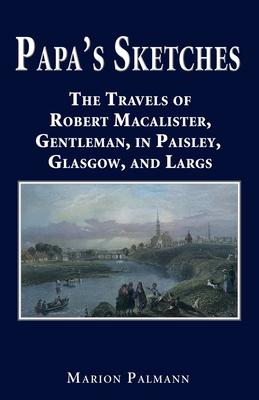 Papa’’s Sketches: The Travels of Robert Macalister, Gentleman, in Paisley, Glasgow, and Largs