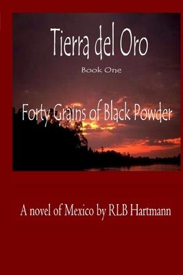 Forty Grains of Black Powder: Book One of Tierra del Oro