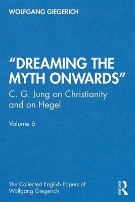 dreaming the Myth Onwards: C. G. Jung on Christianity and on Hegel, Volume 6