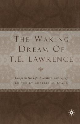 The Waking Dream of T. E. Lawrence: Essays on His Life, Literature, and Legacy