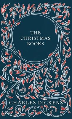 The Christmas Books - A Christmas Carol, The Chimes, The Cricket on the Hearth, The Battle of Life, & The Haunted Man and the Ghost’’s Bargain - With A