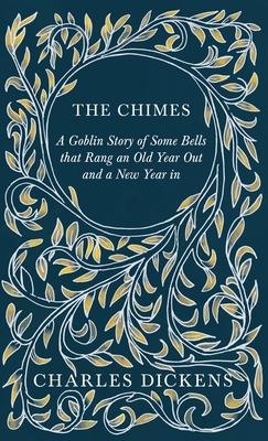 The Chimes - A Goblin Story of Some Bells that Rang an Old Year Out and a New Year in - With Appreciations and Criticisms By G. K. Chesterton