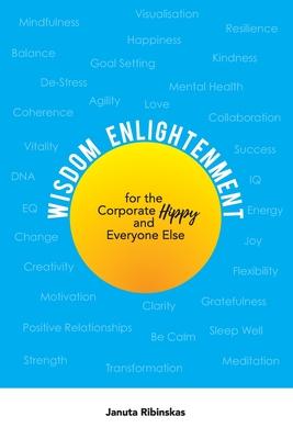 Wisdom Enlightenment for the Corporate Hippy and Everyone Else: Let go of Anxiety, Stress, Depression, Low Energy and more