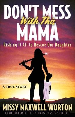 Don’’t Mess With This Mama: Risking It All to Rescue Our Daughter