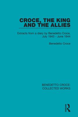 Croce, the King and the Allies: Extracts from a Diary by Benedetto Croce, July 1943 - June 1944
