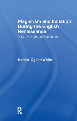 Plagiarism and Imitation During the English Renaissance: A Study in Critical Distinctions