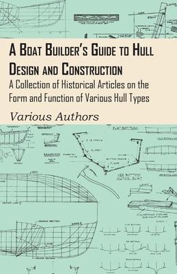 A Boat Builder’’s Guide to Hull Design and Construction - A Collection of Historical Articles on the Form and Function of Various Hull Types