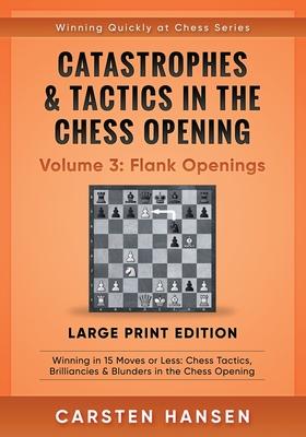 Catastrophes & Tactics in the Chess Opening - Volume 3: Flank Openings - Large Print Edition: Winning in 15 Moves or Less: Chess Tactics, Brilliancies