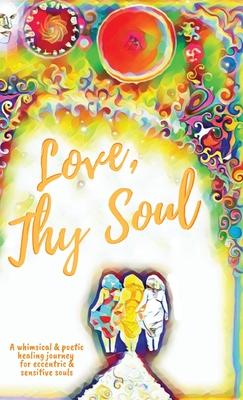 Love, Thy Soul: A whimsical & poetic healing journey for eccentric & sensitive souls