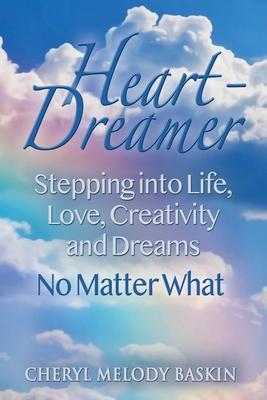 Heart-Dreamer: Stepping into Life, Love, Creativity and Dreams-No Matter What