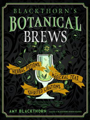 Blackthorn’’s Botanical Brews: Herbal Potions, Magical Teas, and Spirited Libations