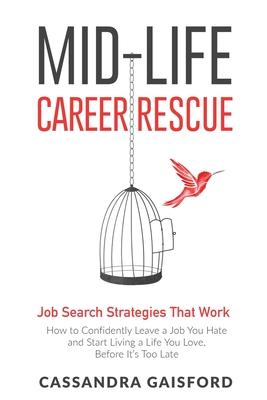 Mid-Life Career Rescue: Job Search Strategies That Work: : How to Confidently Leave a Job You Hate and Start Living a Life You Love, Before It
