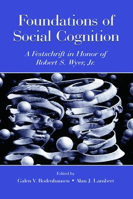 Foundations of Social Cognition: A Festschrift in Honor of Robert S. Wyer, Jr.