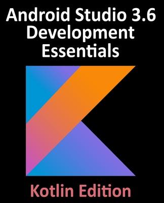 Android Studio 3.6 Development Essentials - Kotlin Edition: Developing Android 10 (Q) Apps Using Android Studio 3.6, Kotlin and Android Jetpack