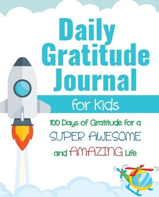 Daily Gratitude Journal for Kids: 100 Days of Gratitude for a Super Awesome and Amazing Life