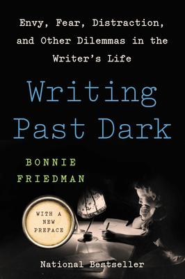 Writing Past Dark: Envy, Fear, Distraction, and Other Dilemmas in the Writer’’s Life