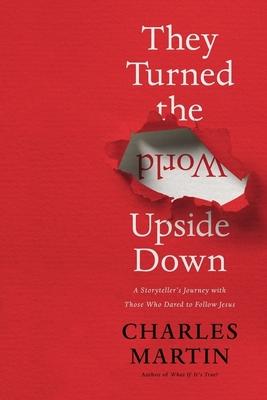 They Turned the World Upside Down: A Storyteller’’s Journey with Those Who Dared to Follow Jesus