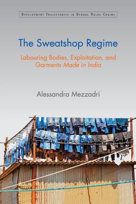 The Sweatshop Regime: Labouring Bodies, Exploitation, and Garments Made in India