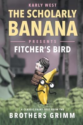 The Scholarly Banana Presents Fitcher’’s Bird: A Classic Fairy Tale from the Brothers Grimm