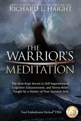 The Warrior’’s Meditation: The Best-Kept Secret in Self-Improvement, Cognitive Enhancement, and Stress Relief, Taught by a Master of Four Samurai