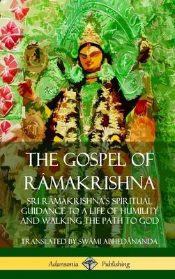 The Gospel of R?makrishna: Sri R?makrishna’’s Spiritual Guidance to a Life of Humility and Walking the Path to God (Hardcover)