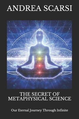The Secret of Metaphysical Science: Our Eternal Journey Through Infinite