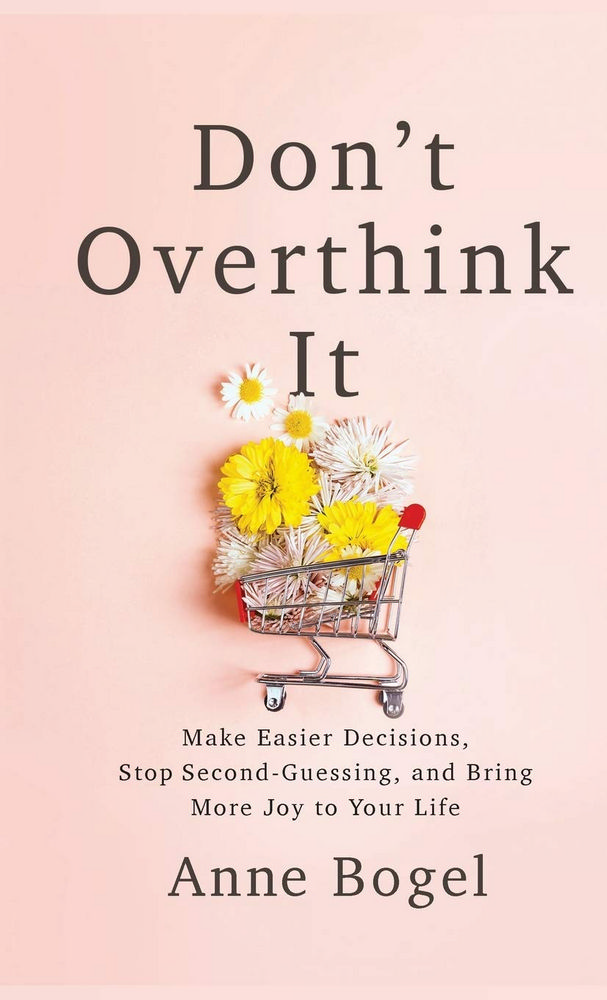 Don’’t Overthink It: Make Easier Decisions, Stop Second-Guessing, and Bring More Joy to Your Life