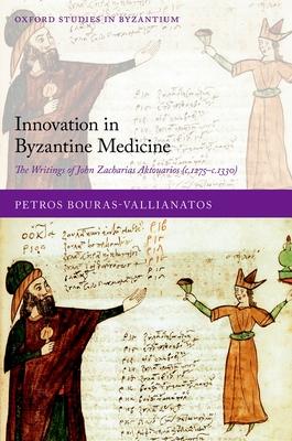 Innovation in Byzantine Medicine: The Writings of John Zacharias Aktouarios (C.1275-C.1330)
