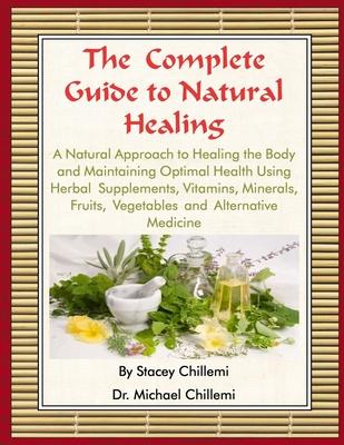 The Complete Guide to Natural Healing: A Natural Approach to Healing the Body and Maintaining Optimal Health Using Herbal Supplements, Vitamins, Miner