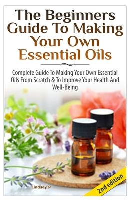 The Beginners Guide To Making Your Own Essential Oils
