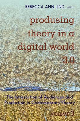 Produsing Theory in a Digital World 3.0: The Intersection of Audiences and Production in Contemporary Theory - Volume 3