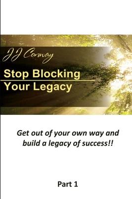 Stop Blocking Your Legacy, Part 1: Get Out Of Your Own Way and Build a Legacy of Success!