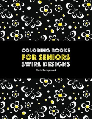 Coloring Books for Seniors: Swirl Designs: Butterflies, Flowers, Paisleys, Swirls & Geometric Patterns; Stress Relieving Coloring Pages; Art Thera