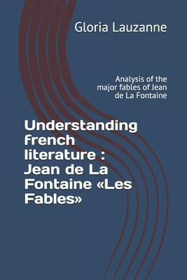 Understanding french literature: Jean de La Fontaine Les Fables: Analysis of the major fables of Jean de La Fontaine