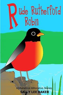 Rude Rutherford Robin: A fun read aloud illustrated tongue twisting tale brought to you by the letter R.