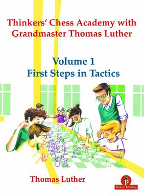 Thinkers’’ Chess Academy with Grandmaster Thomas Luther - Volume 1 First Steps in Tactics