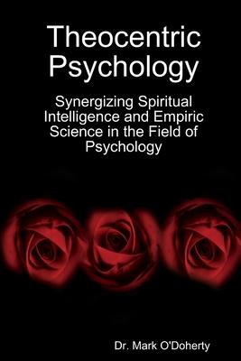 Theocentric Psychology - Synergizing Spiritual Intelligence and Empiric Science in the Field of Psychology