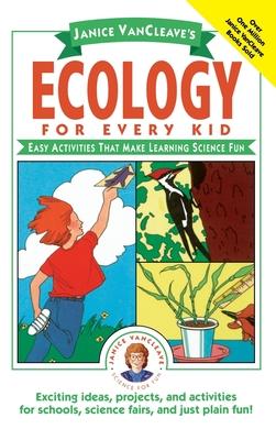 Janice Vancleave’’s Ecology for Every Kid: Easy Activities That Make Learning Science Fun
