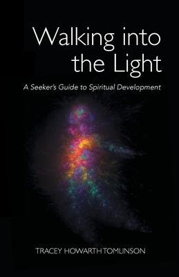 Walking into the Light: A Seeker’’s Guide to Spiritual Development