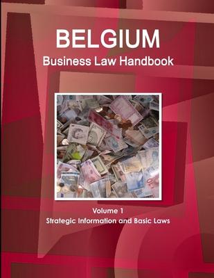 Belgium Business Law Handbook Volume 1 Strategic Information and Basic Laws