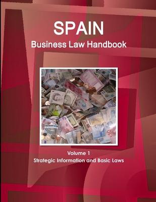 Spain Business Law Handbook Volume 1 Strategic Information and Basic Laws