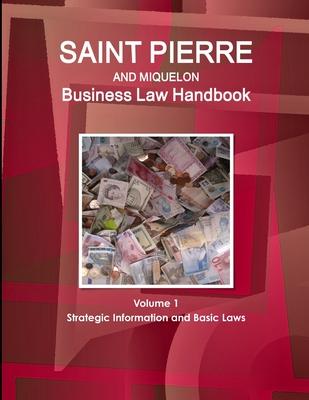 Saint Pierre and Miquelon Business Law Handbook Volume 1 Strategic Information and Basic Laws