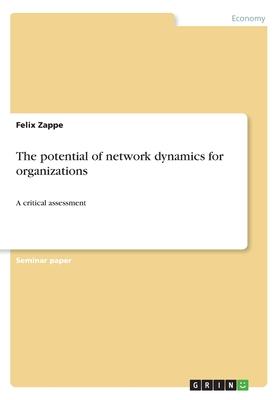 The potential of network dynamics for organizations: A critical assessment