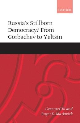 Russia’’s Stillborn Democracy?: From Gorbachev to Yeltsin