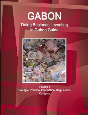 Gabon: Doing Business, Investing in Gabon Guide Volume 1 Strategic, Practical Information, Regulations, Contacts